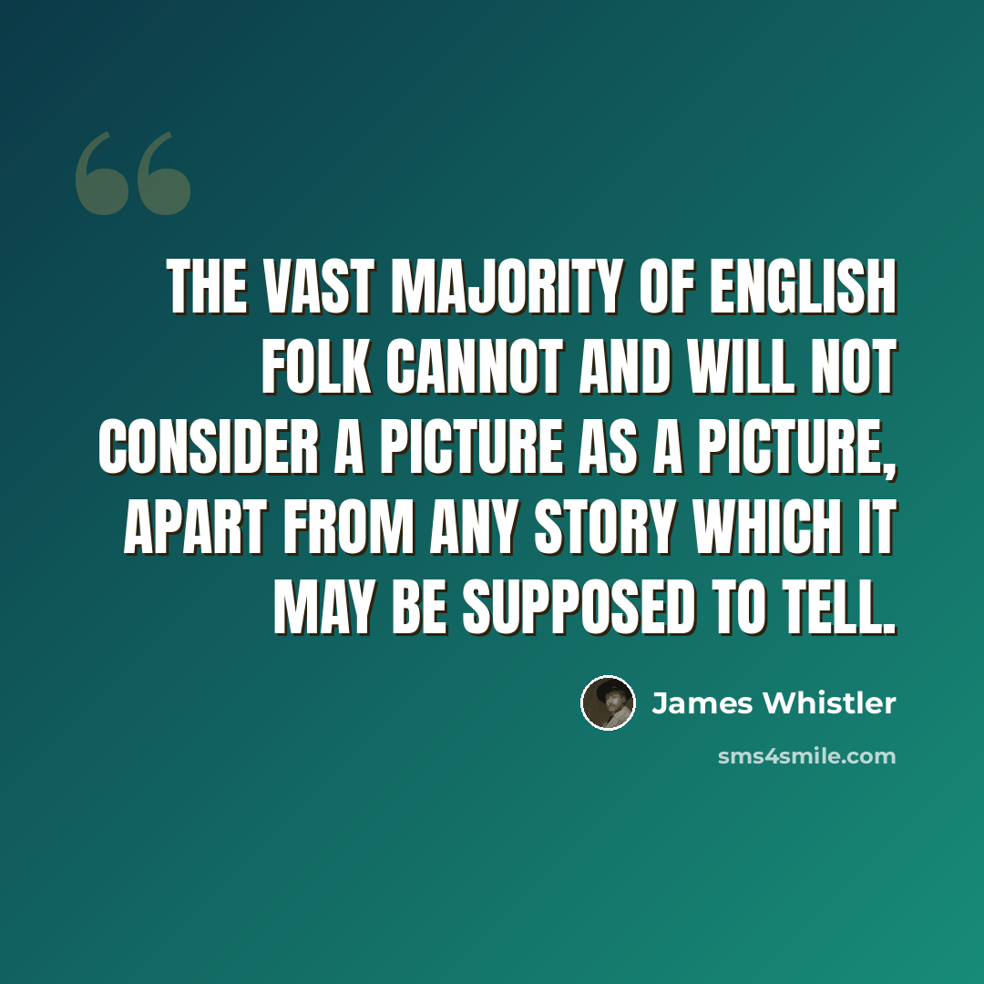 “The vast majority of English folk cannot and will not consider a picture as a picture, apart from any story which it may be supposed to tell.” quote by James Whistler