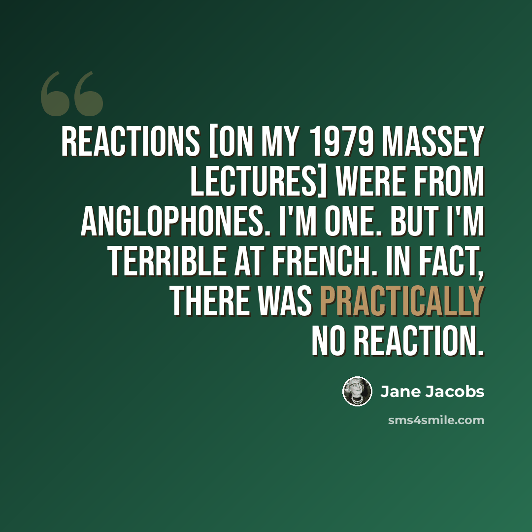 “Reactions [on my 1979 Massey lectures] were from Anglophones. I'm one. But I'm terrible at French. In fact, there was practically no reaction.” quote by Jane Jacobs