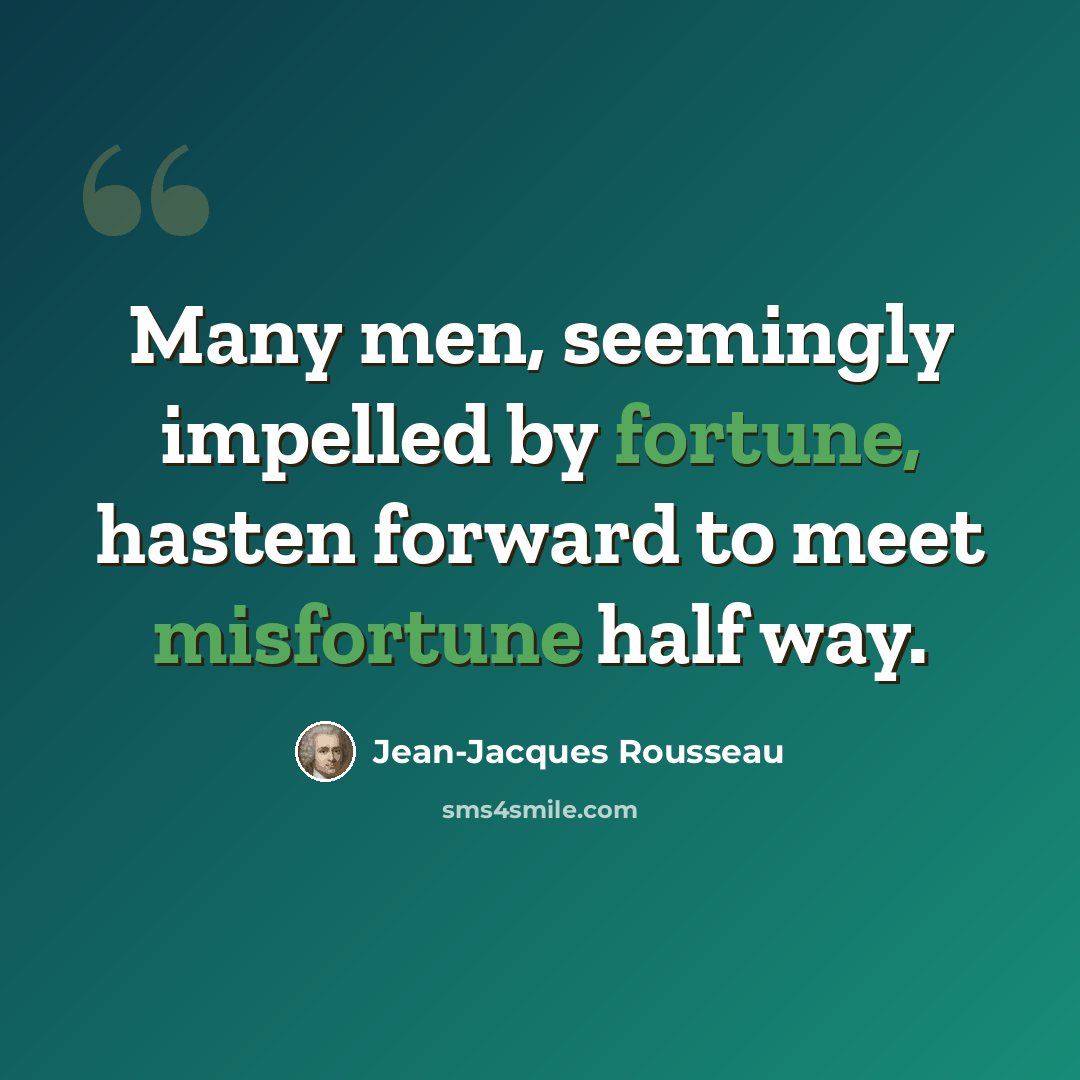 “Many men, seemingly impelled by fortune, hasten forward to meet misfortune half way.” quote by Jean-Jacques Rousseau