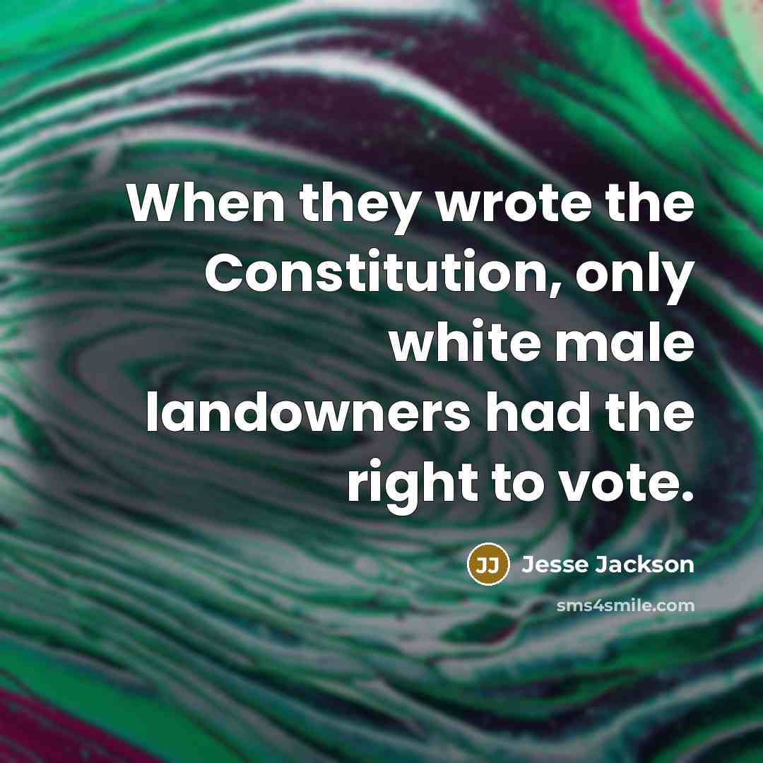 “When they wrote the Constitution, only white male landowners had the right to vote.” quote by Jesse Jackson