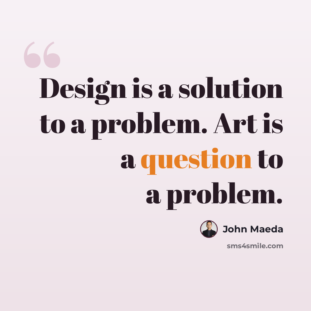 “Design is a solution to a problem. Art is a question to a problem.” quote by John Maeda
