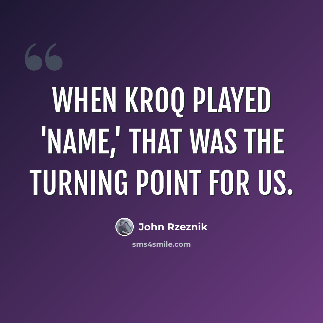 “When KROQ played 'Name,' that was the turning point for us.” quote by John Rzeznik