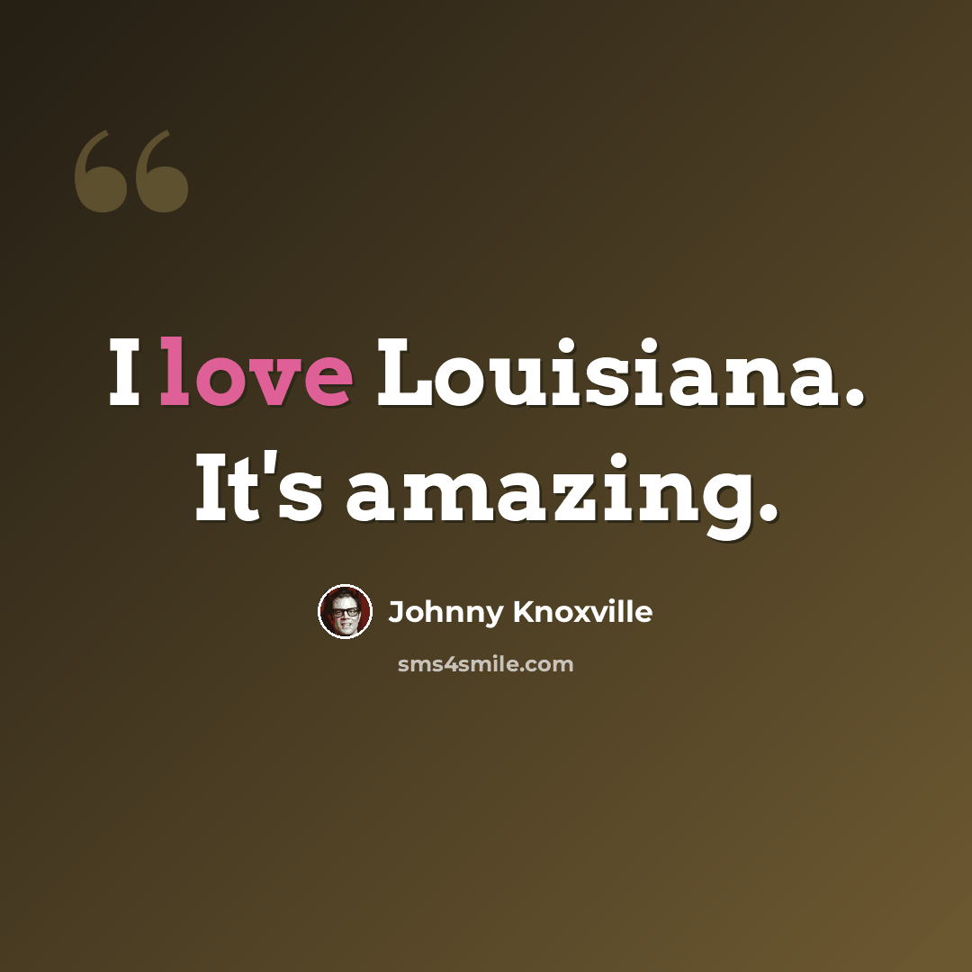 “I love Louisiana. It's amazing.” quote by Johnny Knoxville
