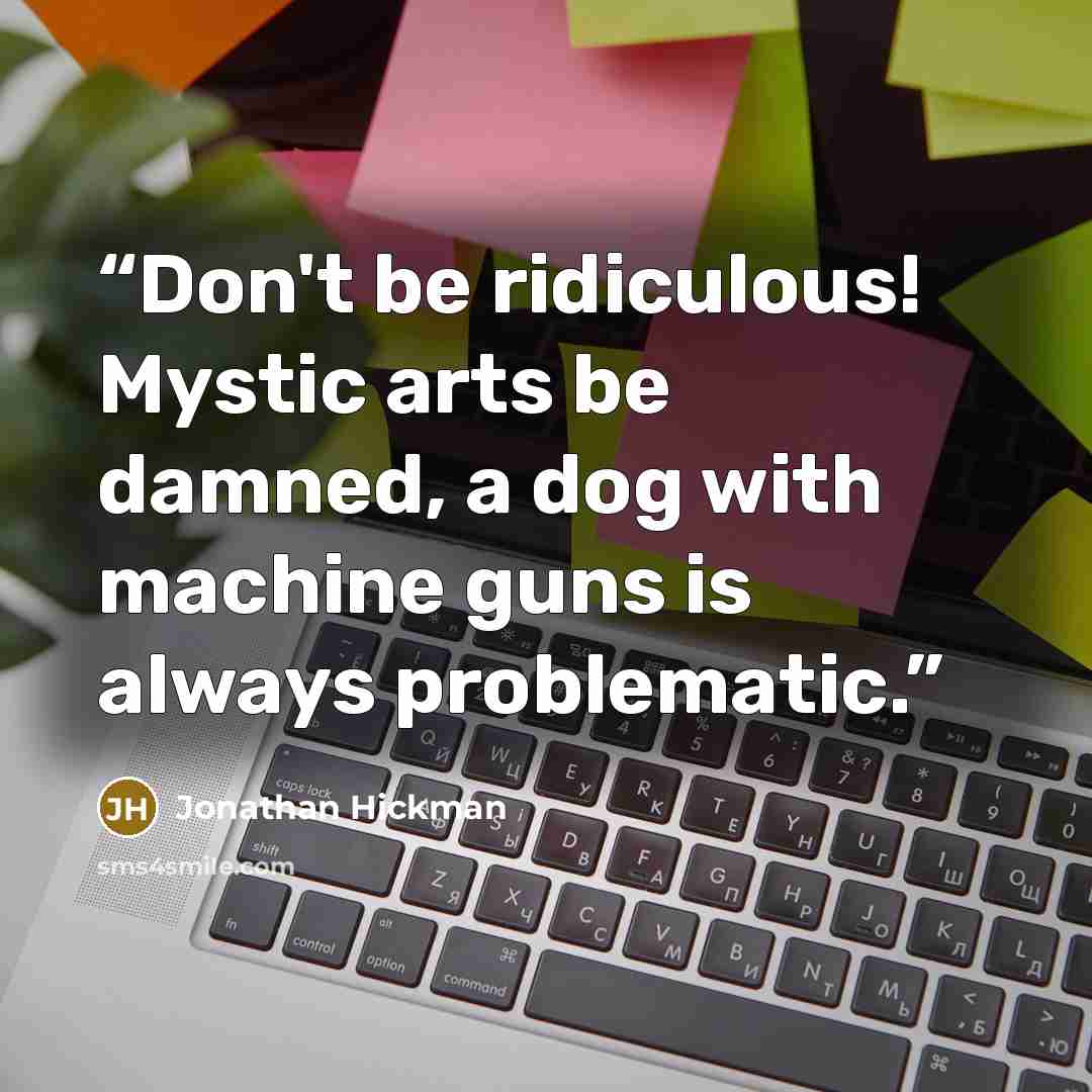 “Don't be ridiculous! Mystic arts be damned, a dog with machine guns is always problematic.” quote by Jonathan Hickman
