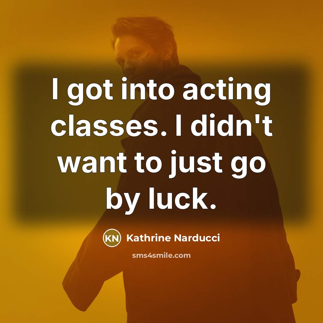“I got into acting classes. I didn't want to just go by luck.” quote by Kathrine Narducci