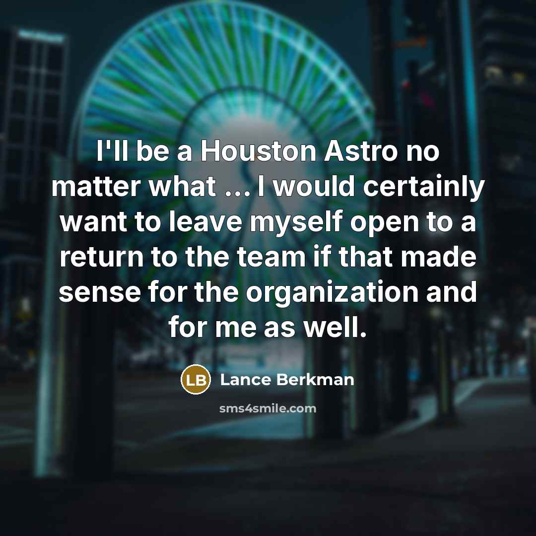 “I'll be a Houston Astro no matter what ... I would certainly want to leave myself open to a return to the team if that made sense for the organization and for me as well.” quote by Lance Berkman