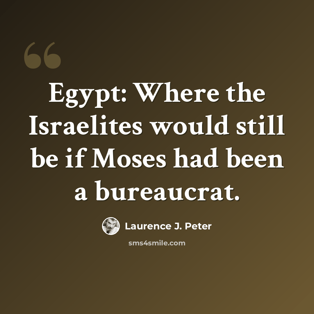 “Egypt: Where the Israelites would still be if Moses had been a bureaucrat.” quote by Laurence J. Peter