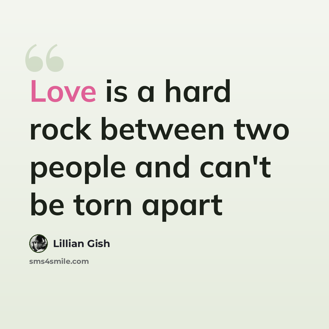 “Love is a hard rock between two people and can't be torn apart” quote by Lillian Gish