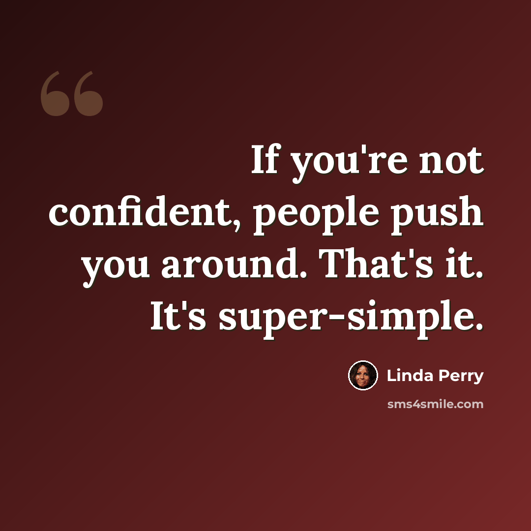 “If you're not confident, people push you around. That's it. It's super-simple.” quote by Linda Perry
