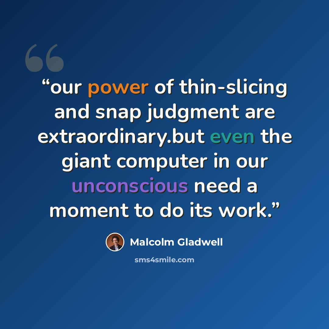 “our power of thin-slicing and snap judgment are extraordinary.but even the giant computer in our unconscious need a moment to do its work.” quote by Malcolm Gladwell