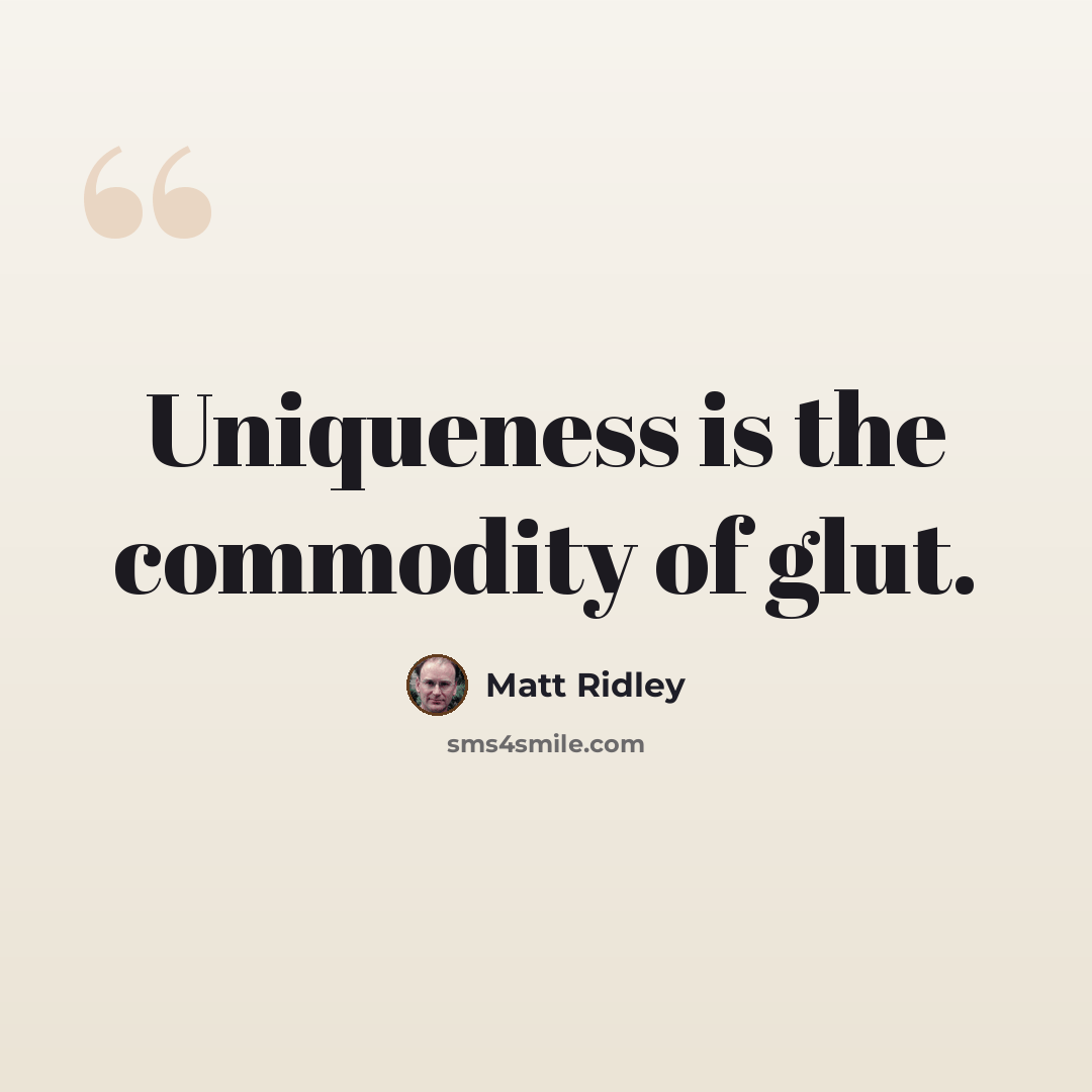 “Uniqueness is the commodity of glut.” quote by Matt Ridley
