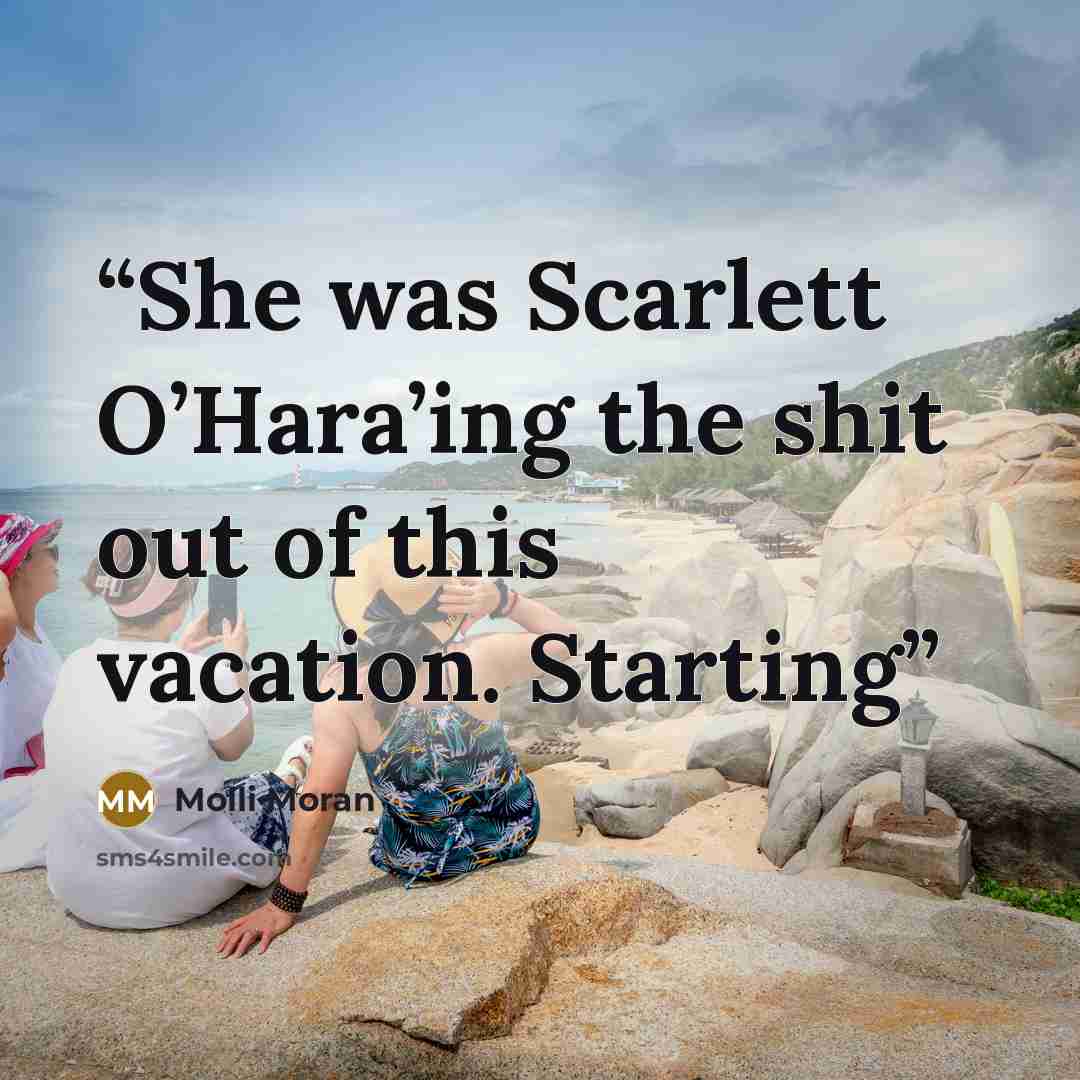 “She was Scarlett O’Hara’ing the shit out of this vacation. Starting” quote by Molli Moran