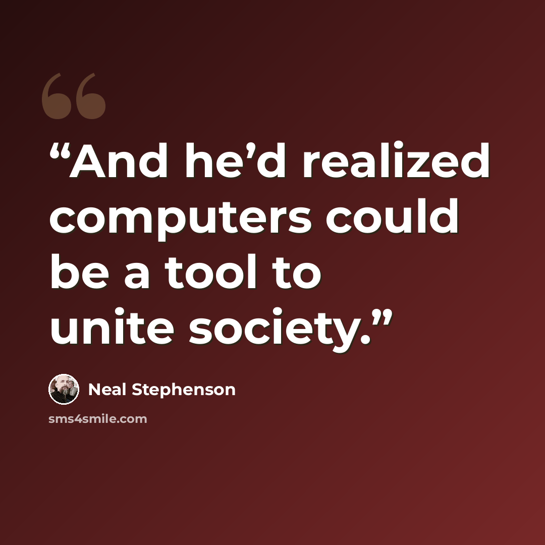 “And he’d realized computers could be a tool to unite society.” quote by Neal Stephenson