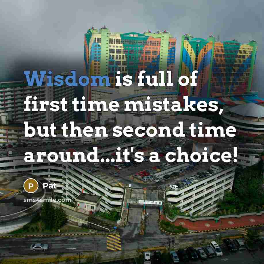 “Wisdom is full of first time mistakes, but then second time around...it's a choice!” quote by Pat