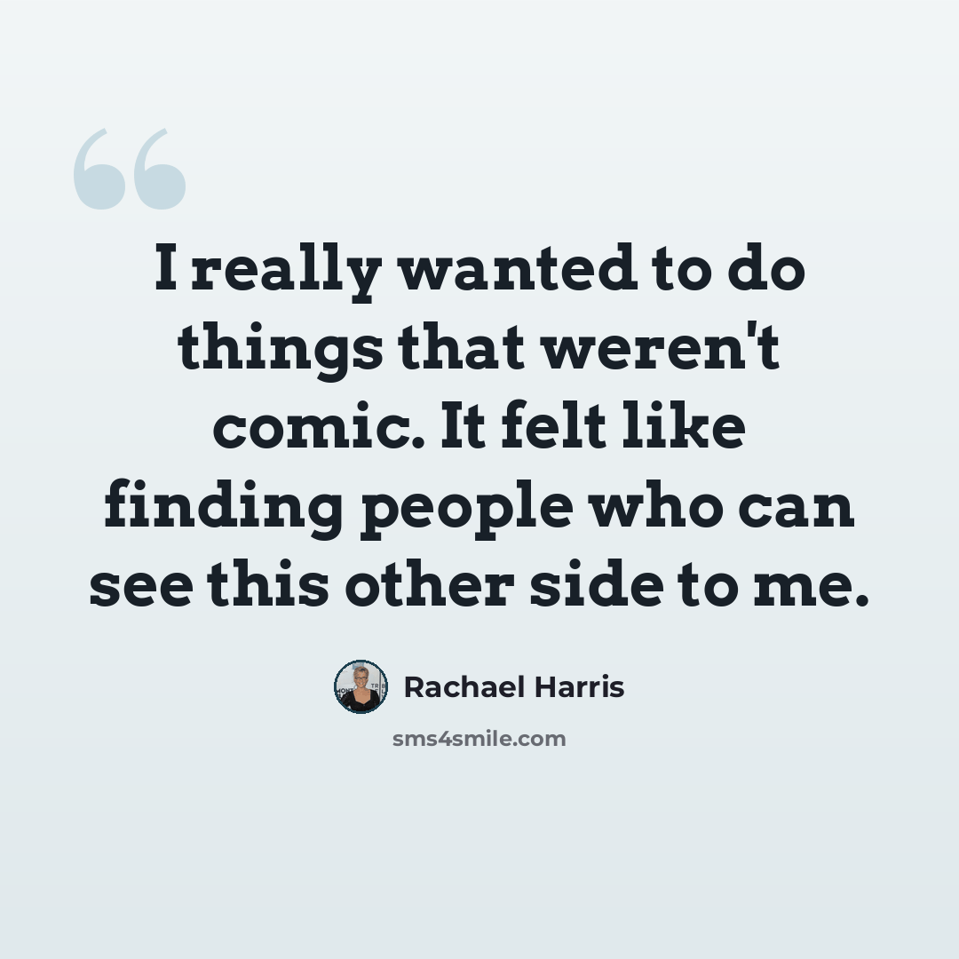 “I really wanted to do things that weren't comic. It felt like finding people who can see this other side to me.” quote by Rachael Harris