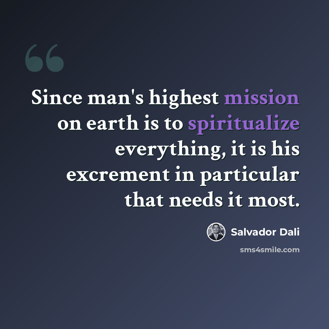 “Since man's highest mission on earth is to spiritualize everything, it is his excrement in particular that needs it most.” quote by Salvador Dali