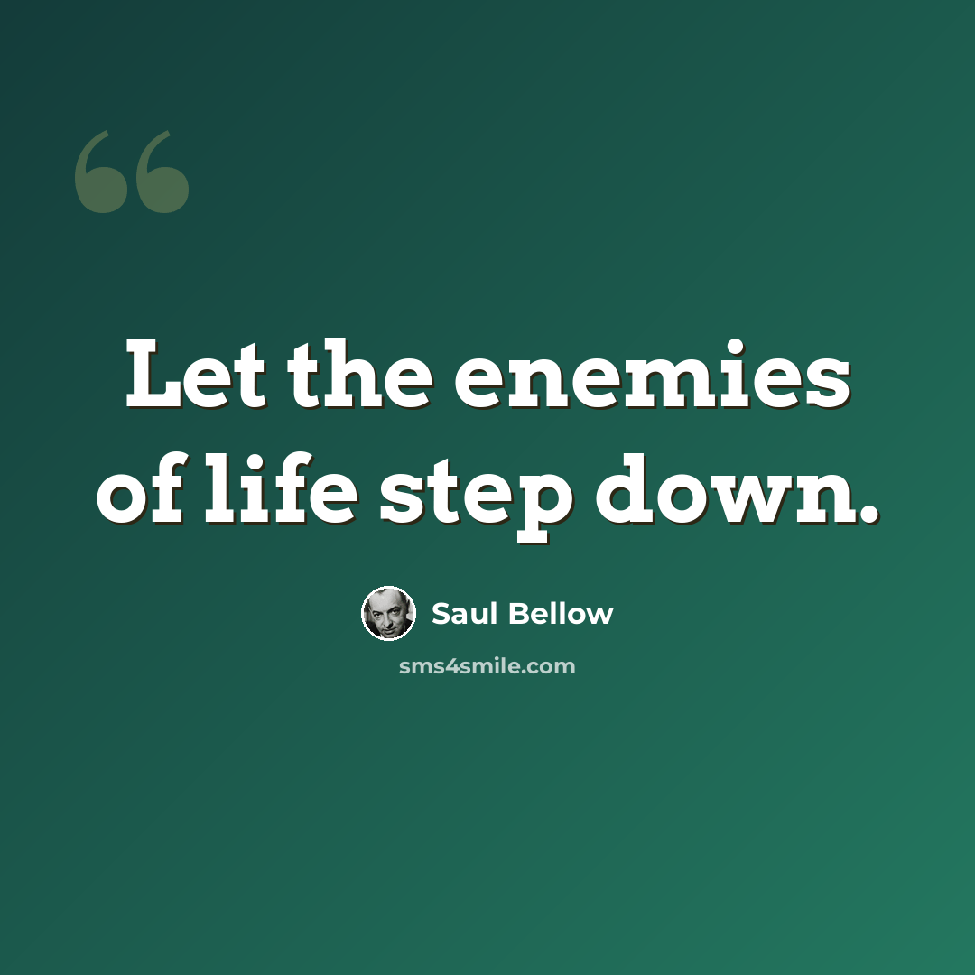 “Let the enemies of life step down.” quote by Saul Bellow