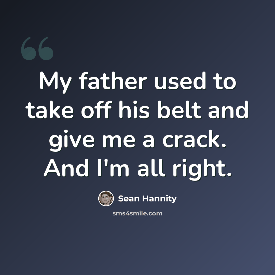“My father used to take off his belt and give me a crack. And I'm all right.” quote by Sean Hannity