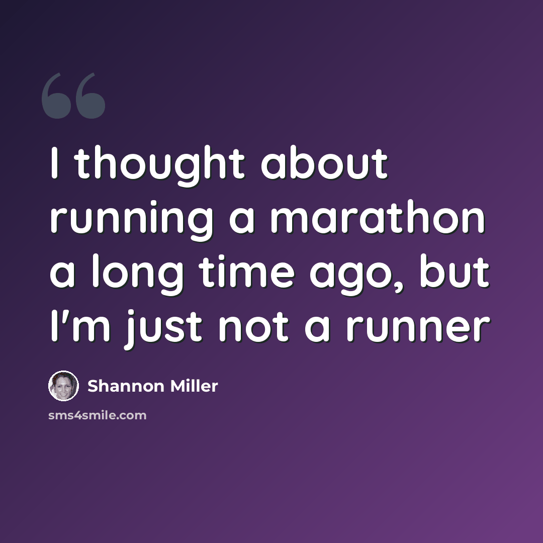 “I thought about running a marathon a long time ago, but I'm just not a runner” quote by Shannon Miller