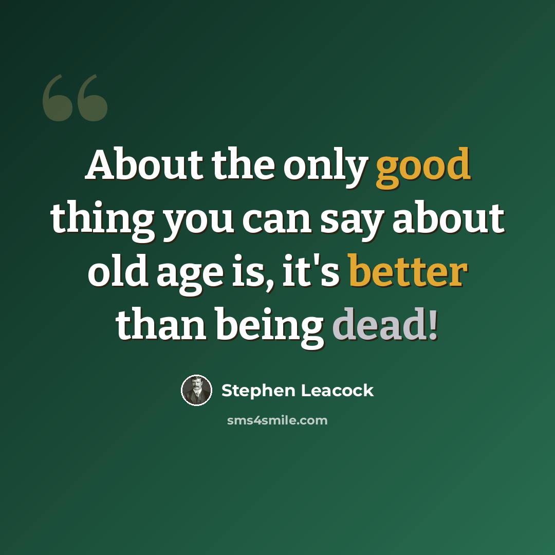 “About the only good thing you can say about old age is, it's better than being dead!” quote by Stephen Leacock
