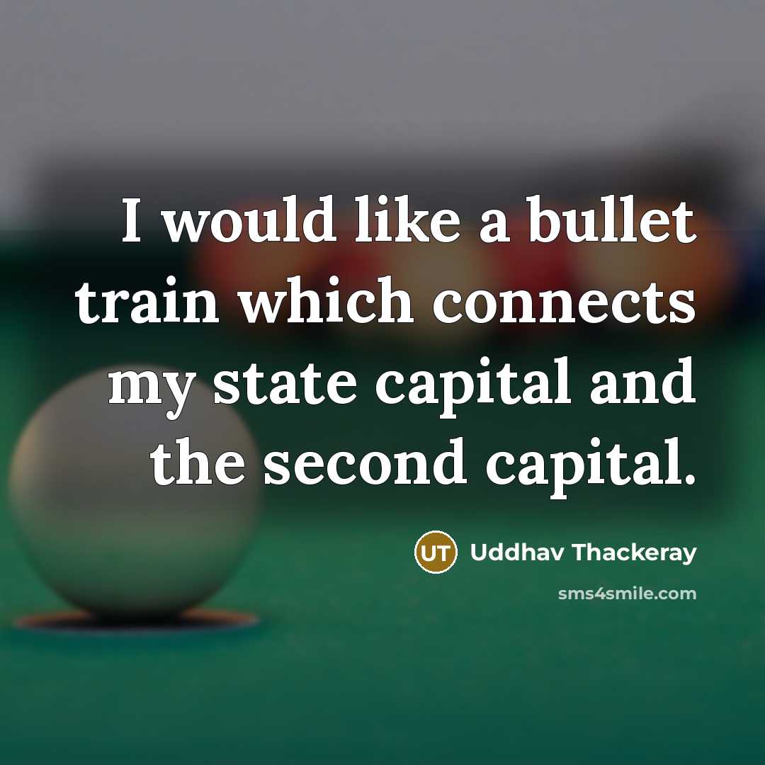 “I would like a bullet train which connects my state capital and the second capital.” quote by Uddhav Thackeray