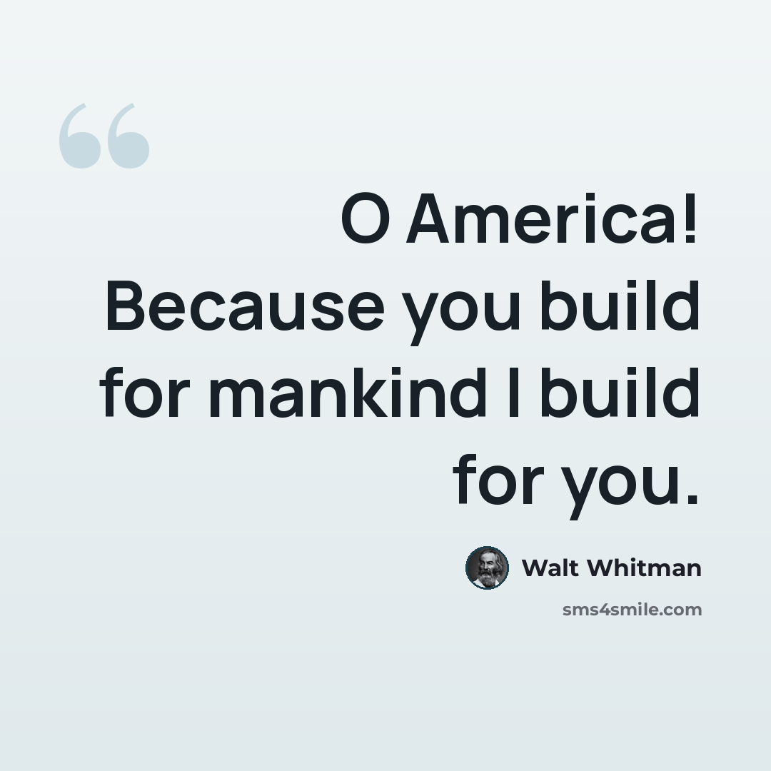 “O America! Because you build for mankind I build for you.” quote by Walt Whitman