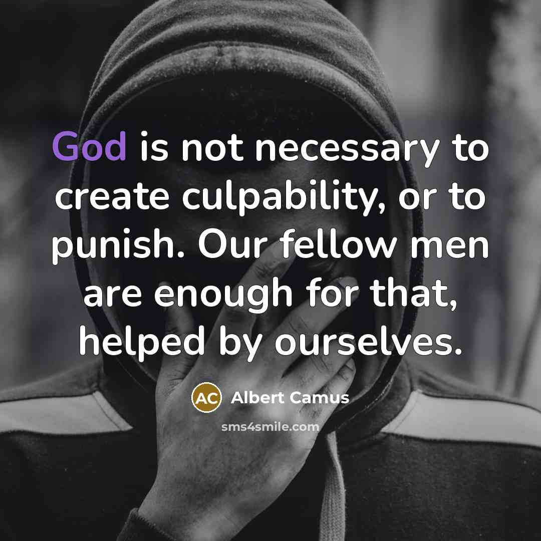 “God is not necessary to create culpability, or to punish. Our fellow men are enough for that, helped by ourselves.” quote by Albert Camus