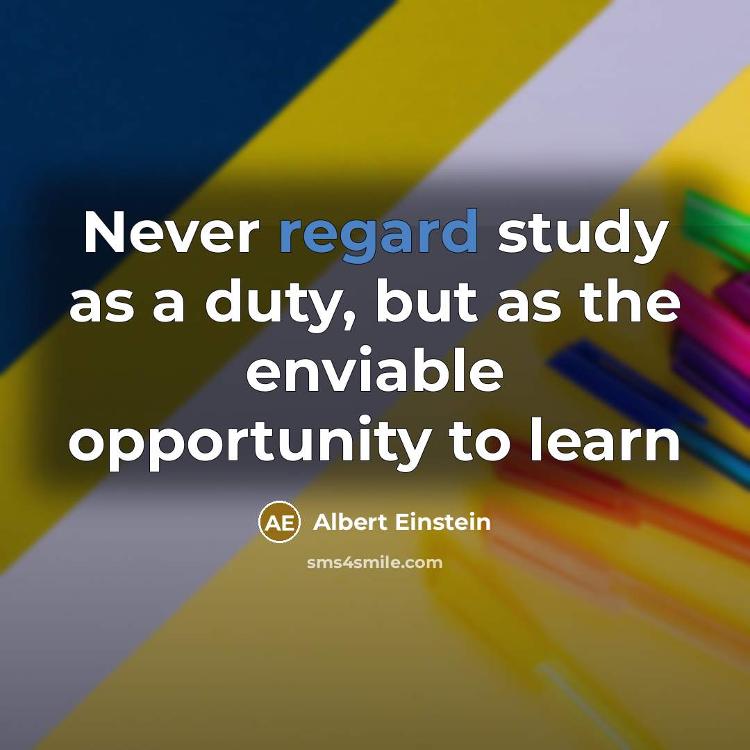 “Never regard study as a duty, but as the enviable opportunity to learn” quote by Albert Einstein