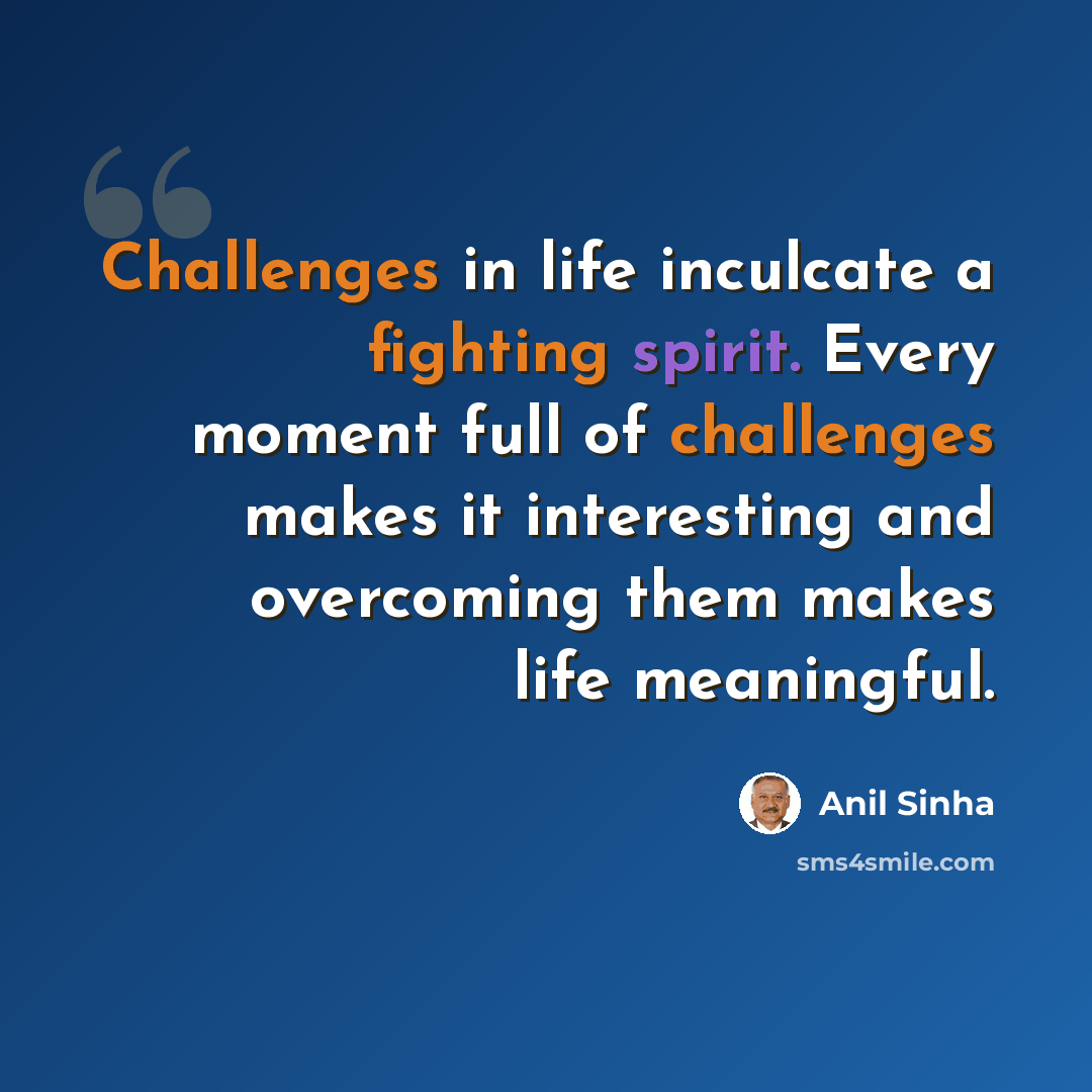 “Challenges in life inculcate a fighting spirit. Every moment full of challenges makes it interesting and overcoming them makes life meaningful.” quote by Anil Sinha