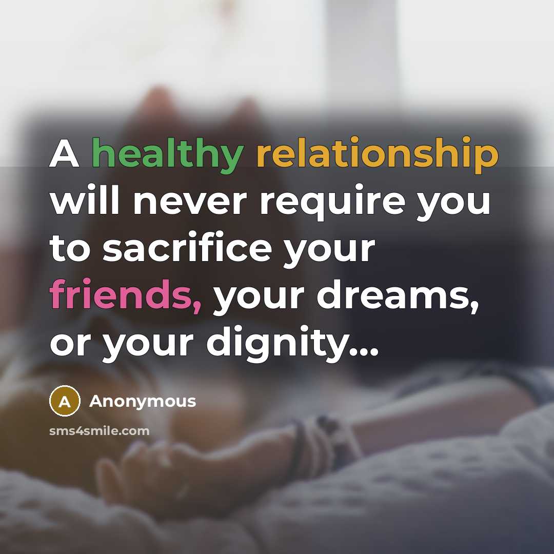 “A healthy relationship will never require you to sacrifice your friends, your dreams, or your dignity…” quote by Anonymous