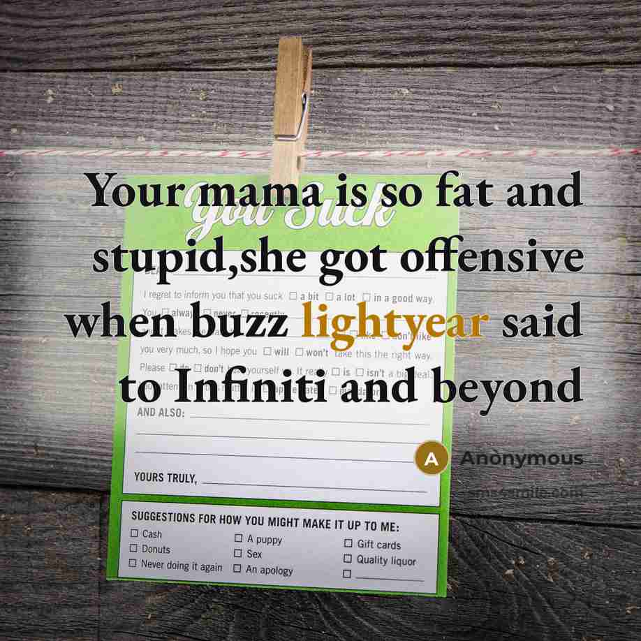 “Your mama is so fat and stupid,she got offensive when buzz lightyear said to Infiniti and beyond” quote by Anonymous