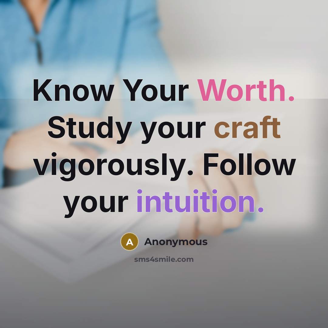 “Know Your Worth. Study your craft vigorously. Follow your intuition.” quote by Anonymous