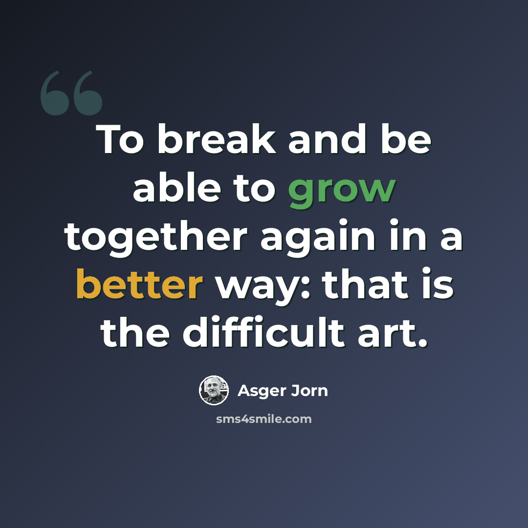 “To break and be able to grow together again in a better way: that is the difficult art.” quote by Asger Jorn