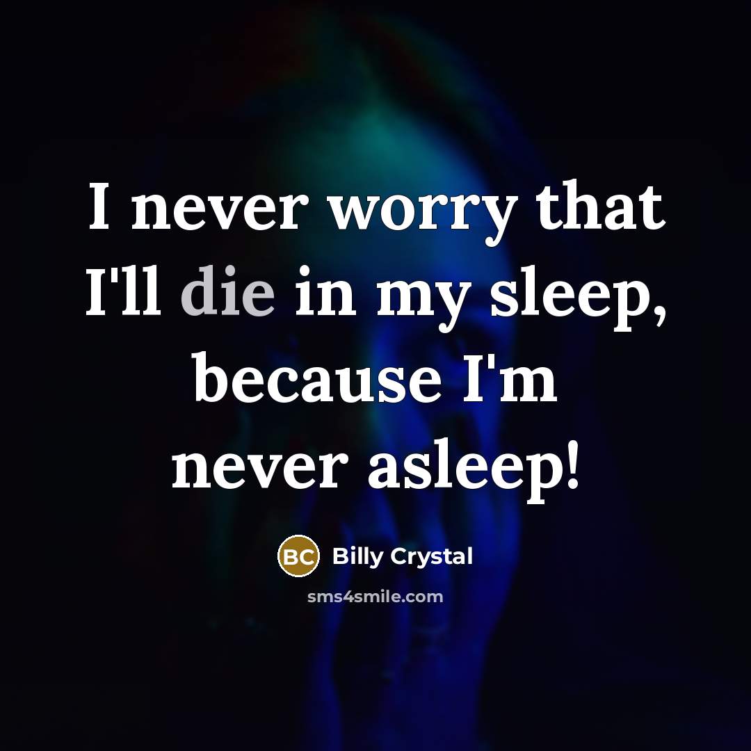 “I never worry that I'll die in my sleep, because I'm never asleep!” quote by Billy Crystal