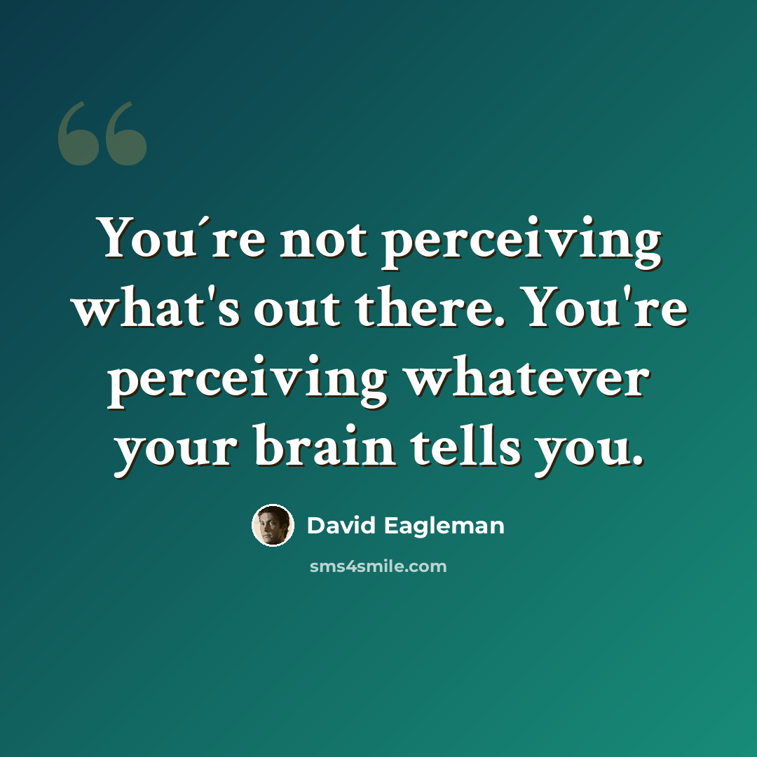 “You´re not perceiving what's out there. You're perceiving whatever your brain tells you.” quote by David Eagleman