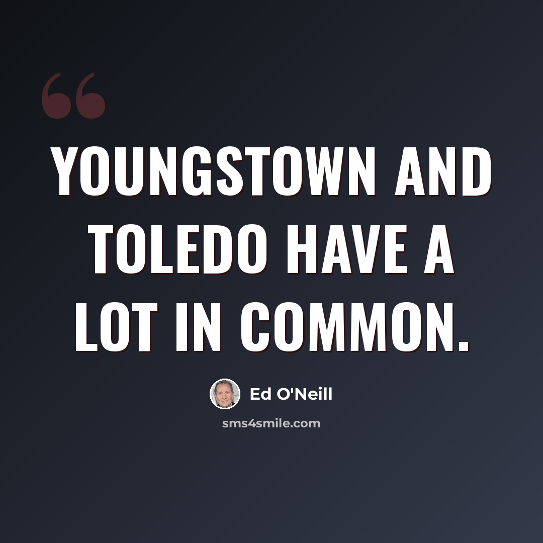 “Youngstown and Toledo have a lot in common.” quote by Ed O'Neill