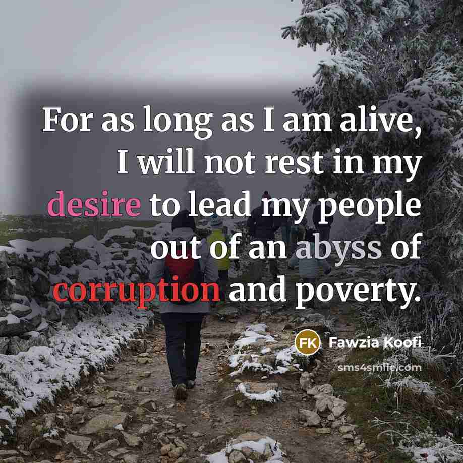 “For as long as I am alive, I will not rest in my desire to lead my people out of an abyss of corruption and poverty.” quote by Fawzia Koofi