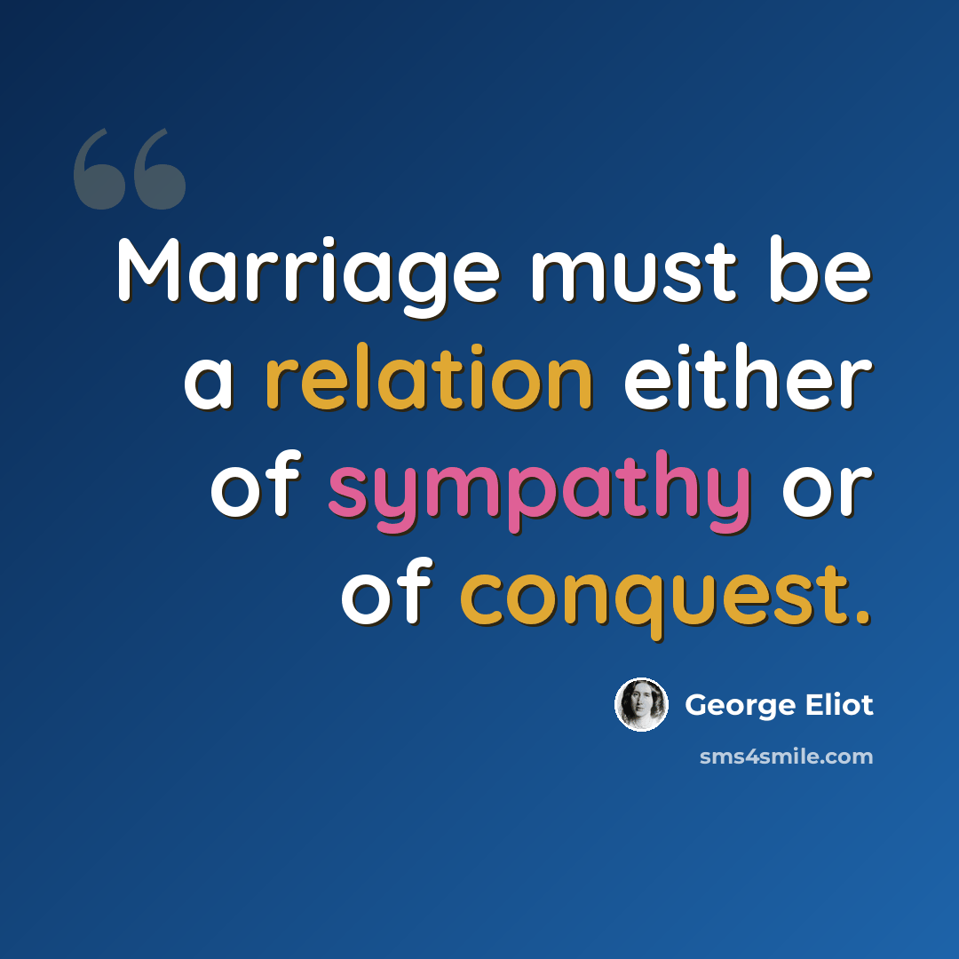“Marriage must be a relation either of sympathy or of conquest.” quote by George Eliot