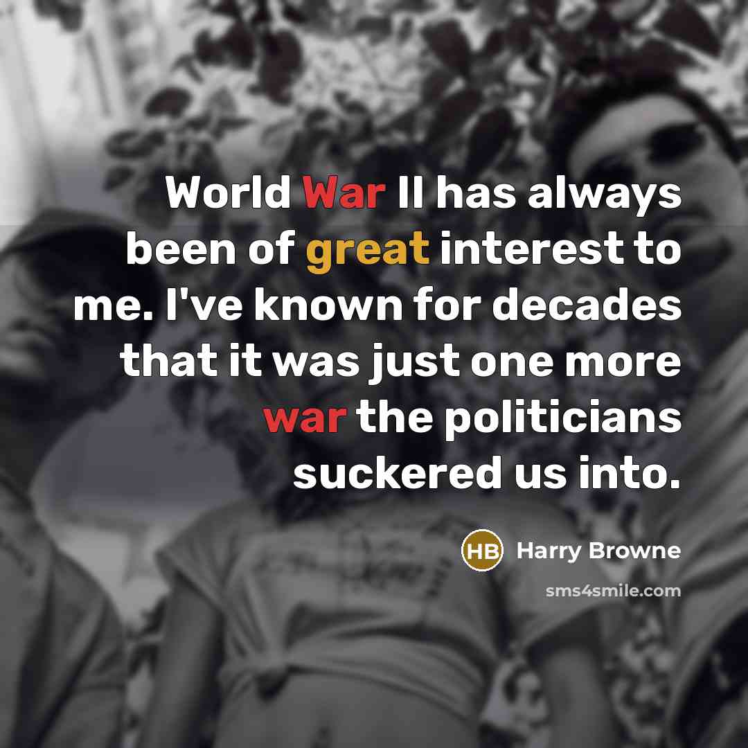 “World War II has always been of great interest to me. I've known for decades that it was just one more war the politicians suckered us into.” quote by Harry Browne