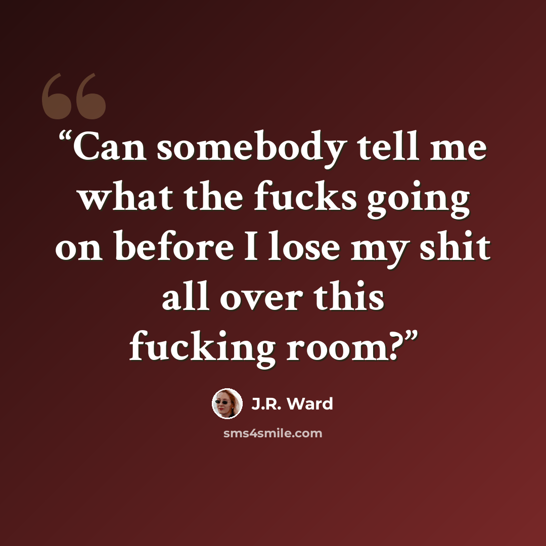 “Can somebody tell me what the fucks going on before I lose my shit all over this fucking room?” quote by J.R. Ward