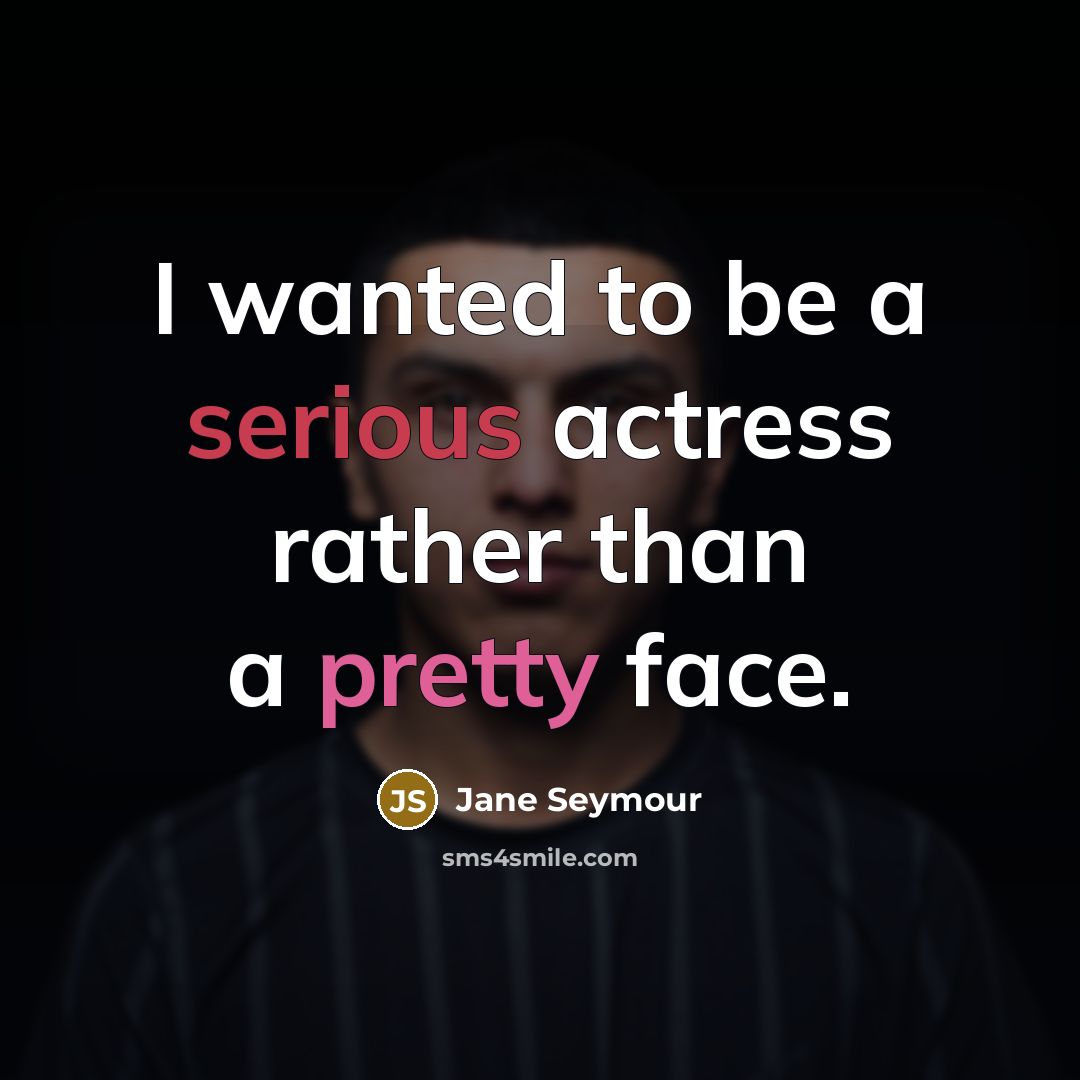 “I wanted to be a serious actress rather than a pretty face.” quote by Jane Seymour
