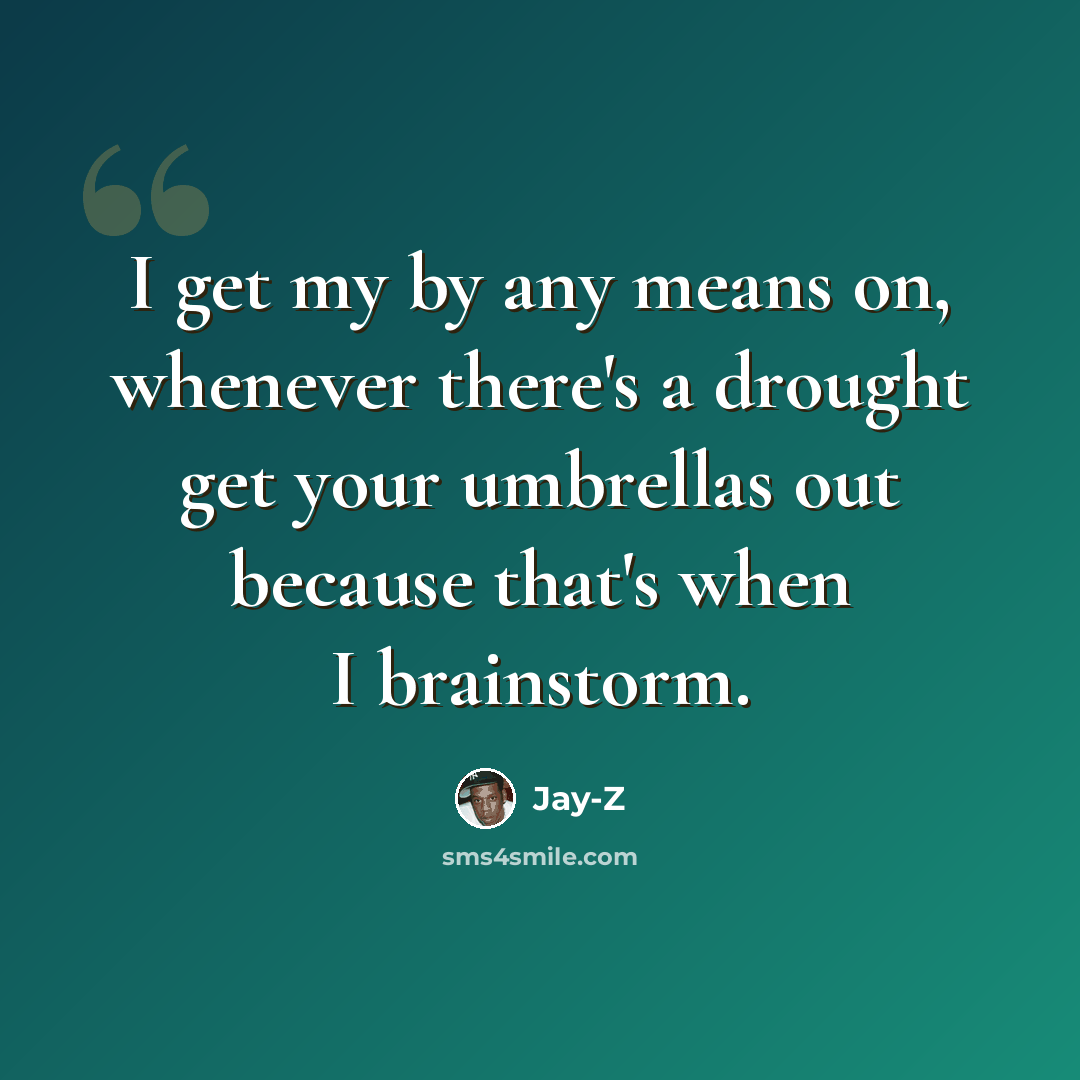 “I get my by any means on, whenever there's a drought get your umbrellas out because that's when I brainstorm.” quote by Jay-Z
