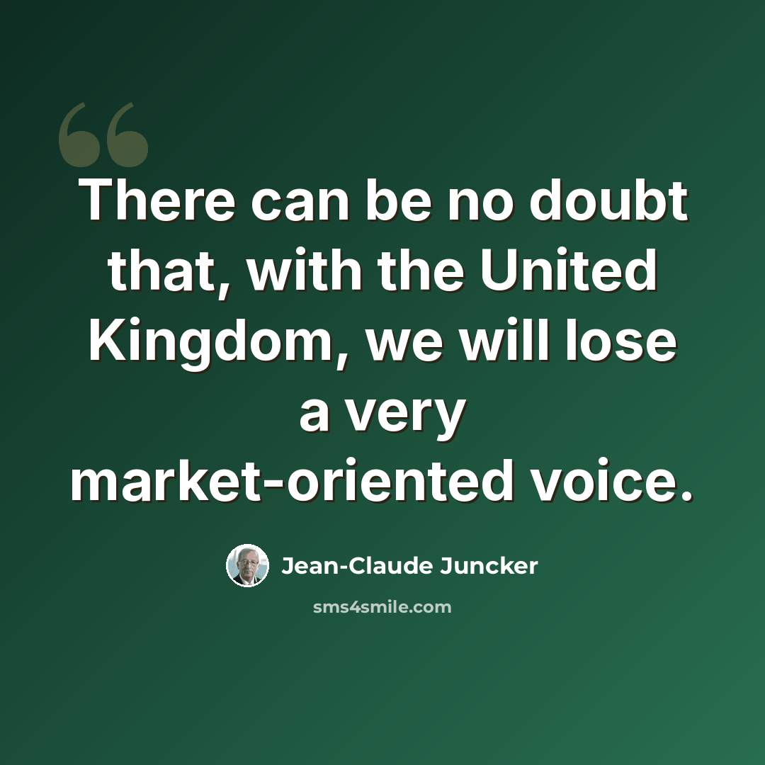 “There can be no doubt that, with the United Kingdom, we will lose a very market-oriented voice.” quote by Jean-Claude Juncker