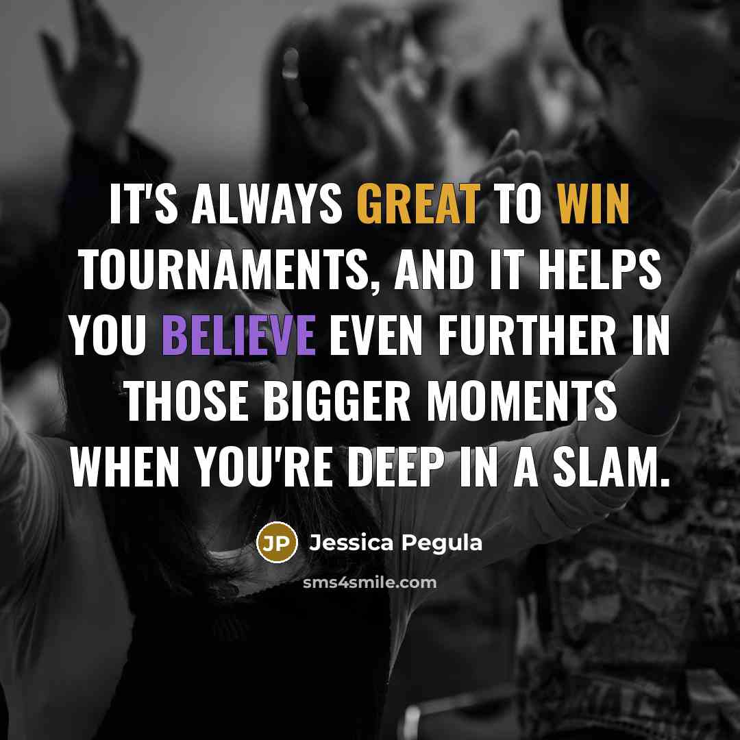 “It's always great to win tournaments, and it helps you believe even further in those bigger moments when you're deep in a Slam.” quote by Jessica Pegula