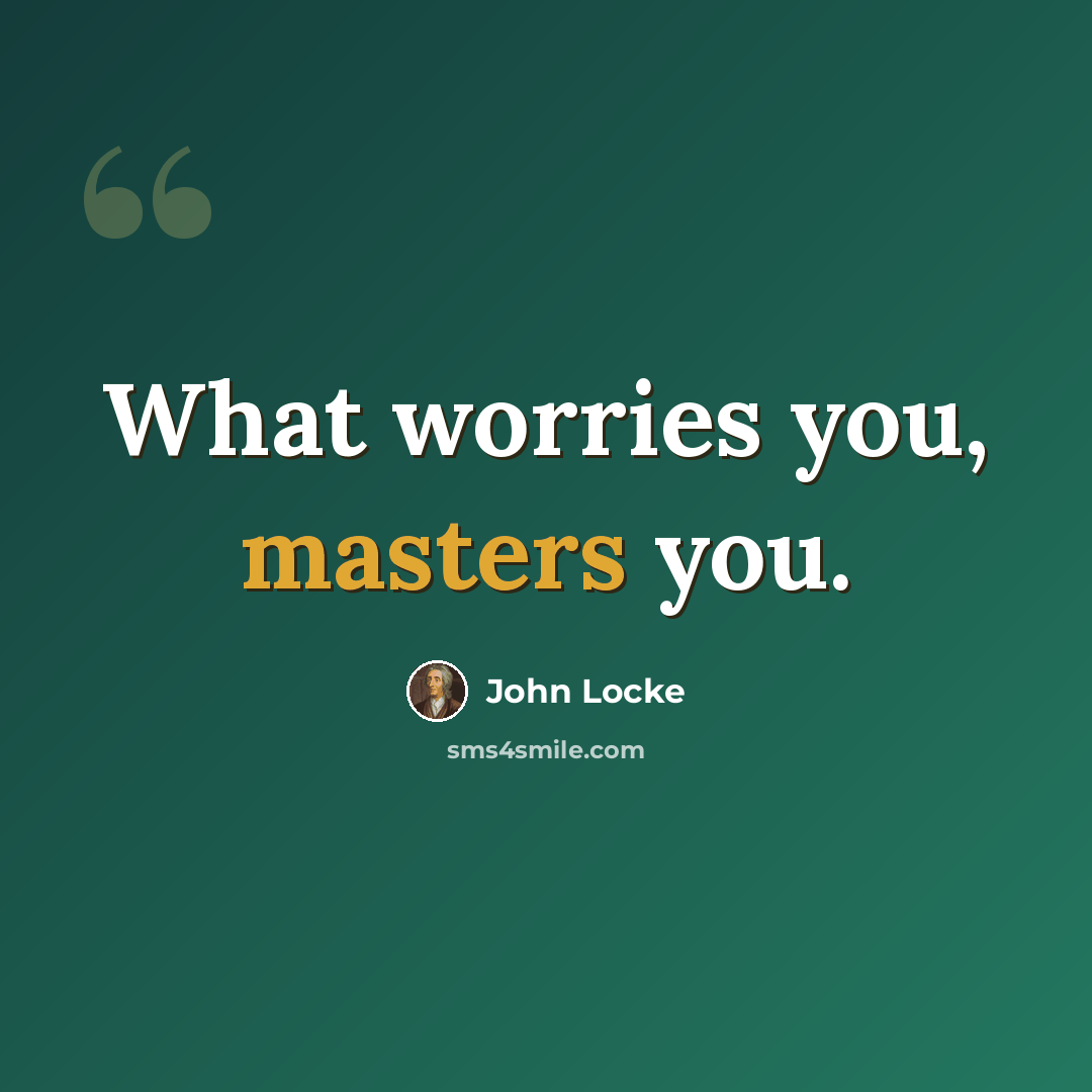 “What worries you, masters you.” quote by John Locke
