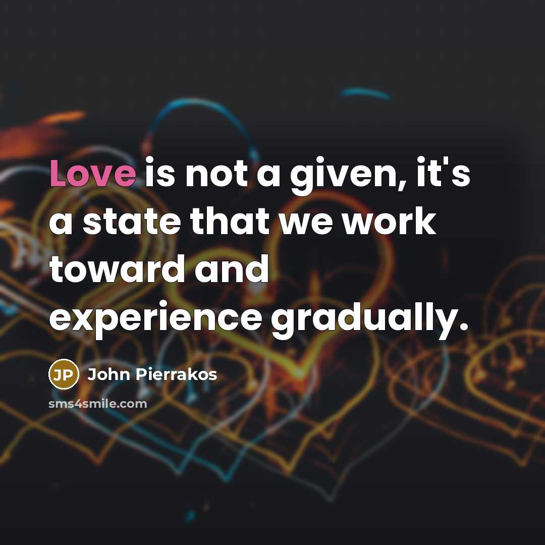 “Love is not a given, it's a state that we work toward and experience gradually.” quote by John Pierrakos