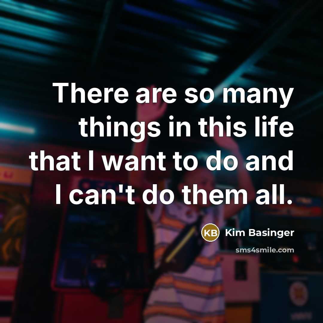 “There are so many things in this life that I want to do and I can't do them all.” quote by Kim Basinger