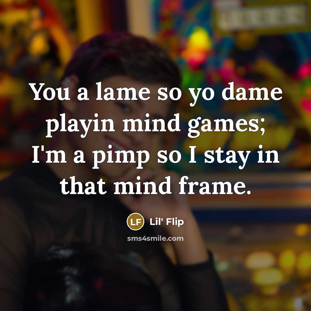 “You a lame so yo dame playin mind games; I'm a pimp so I stay in that mind frame.” quote by Lil' Flip