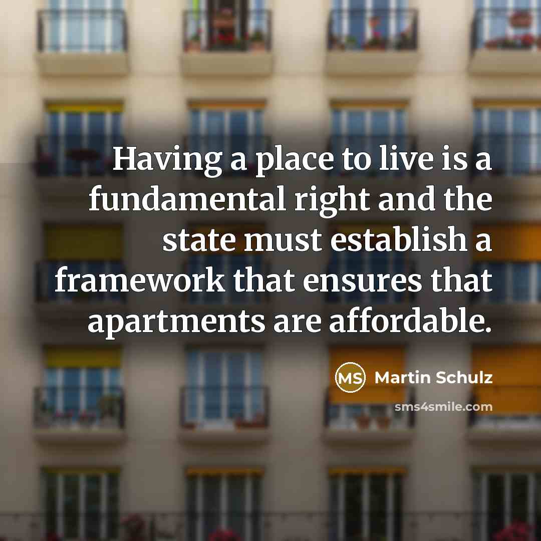 “Having a place to live is a fundamental right and the state must establish a framework that ensures that apartments are affordable.” quote by Martin Schulz