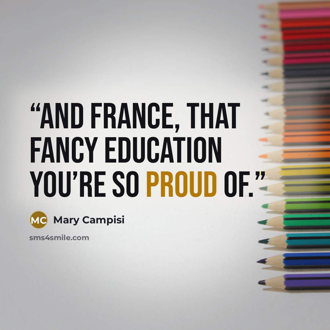 “and France, that fancy education you’re so proud of.” quote by Mary Campisi